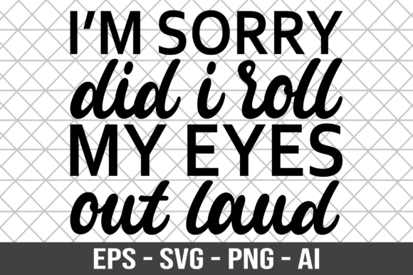 I m Sorry Did I Roll My Eyes out Laud Graphics and Crafts Review